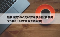 新农保交5000元60岁拿多少钱(新农保交5000元60岁拿多少钱安徽)