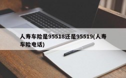 人寿车险是95518还是95519(人寿车险电话)