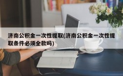 济南公积金一次性提取(济南公积金一次性提取条件必须全款吗)