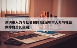 深圳市人力与社会保障局(深圳市人力与社会保障局局长级别)