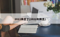 2022降息了(2022年降息)