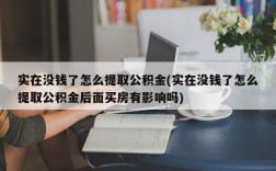 实在没钱了怎么提取公积金(实在没钱了怎么提取公积金后面买房有影响吗)