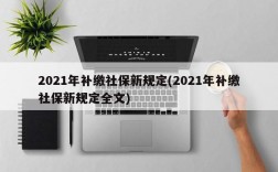 2021年补缴社保新规定(2021年补缴社保新规定全文)