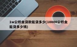 1w公积金贷款能贷多少(10000公积金能贷多少钱)