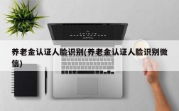 养老金认证人脸识别(养老金认证人脸识别微信)