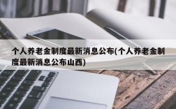 个人养老金制度最新消息公布(个人养老金制度最新消息公布山西)