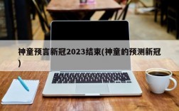 神童预言新冠2023结束(神童的预测新冠)