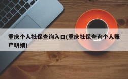 重庆个人社保查询入口(重庆社保查询个人账户明细)