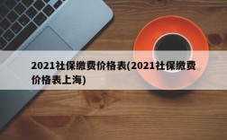 2021社保缴费价格表(2021社保缴费价格表上海)