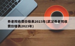 养老院收费价格表2023年(武汉养老院收费价格表2023年)