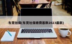 东莞社保(东莞社保缴费基数2023最新)