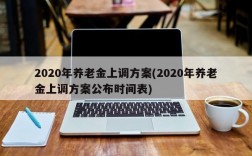 2020年养老金上调方案(2020年养老金上调方案公布时间表)