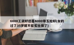 6000工资好还是4000带五险好(女的过了35岁就不能买社保了)