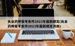 执业药师报考条件2023年最新规定(执业药师报考条件2023年最新规定河南)