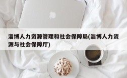 淄博人力资源管理和社会保障局(淄博人力资源与社会保障厅)