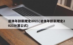 退休年龄新规定2021(退休年龄新规定2021计算公式)