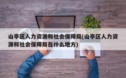 山亭区人力资源和社会保障局(山亭区人力资源和社会保障局在什么地方)