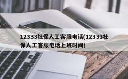 12333社保人工客服电话(12333社保人工客服电话上班时间)