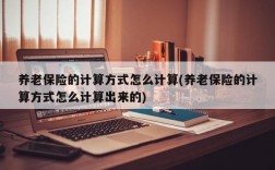 养老保险的计算方式怎么计算(养老保险的计算方式怎么计算出来的)