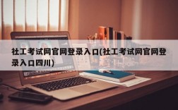 社工考试网官网登录入口(社工考试网官网登录入口四川)