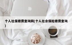 个人社保缴费查询网(个人社会保险缴费查询)