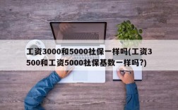 工资3000和5000社保一样吗(工资3500和工资5000社保基数一样吗?)