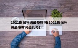 2021医保补缴最晚时间(2021医保补缴最晚时间是几号)