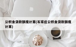 公积金贷款额度计算(石家庄公积金贷款额度计算)