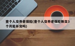 查个人交养老保险(查个人交养老保险断交3个月能补交吗)