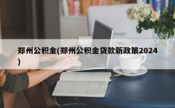 郑州公积金(郑州公积金贷款新政策2024)