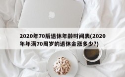 2020年70后退休年龄时间表(2020年年满70周岁的退休金涨多少?)