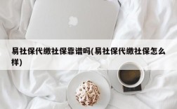 易社保代缴社保靠谱吗(易社保代缴社保怎么样)