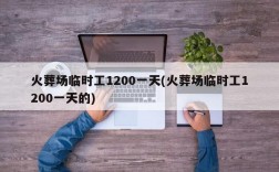 火葬场临时工1200一天(火葬场临时工1200一天的)