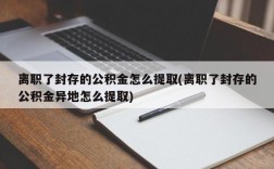 离职了封存的公积金怎么提取(离职了封存的公积金异地怎么提取)