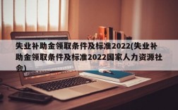 失业补助金领取条件及标准2022(失业补助金领取条件及标准2022国家人力资源社会)