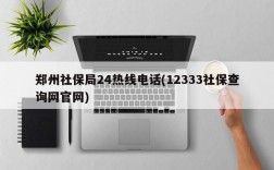 郑州社保局24热线电话(12333社保查询网官网)