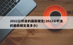 2022公积金的最新规定(2022公积金的最新规定是多少)