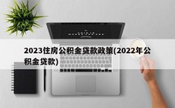 2023住房公积金贷款政策(2022年公积金贷款)