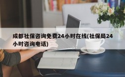 成都社保咨询免费24小时在线(社保局24小时咨询电话)