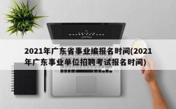 2021年广东省事业编报名时间(2021年广东事业单位招聘考试报名时间)