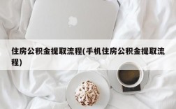 住房公积金提取流程(手机住房公积金提取流程)