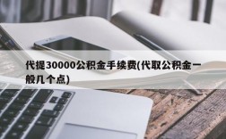 代提30000公积金手续费(代取公积金一般几个点)