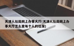 天津人社局网上办事大厅(天津人社局网上办事大厅怎么查每个人的社保)