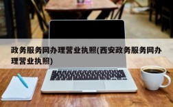 政务服务网办理营业执照(西安政务服务网办理营业执照)