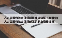 人力资源和社会保障部职业资格证书有哪些(人力资源和社会保障部发的职业资格证书)