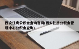 西安住房公积金查询官网(西安住房公积金管理中心公积金查询)