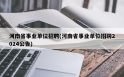 河南省事业单位招聘(河南省事业单位招聘2024公告)