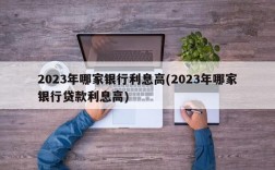 2023年哪家银行利息高(2023年哪家银行贷款利息高)