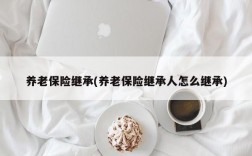 养老保险继承(养老保险继承人怎么继承)