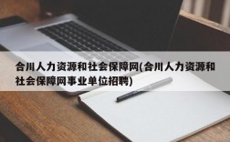 合川人力资源和社会保障网(合川人力资源和社会保障网事业单位招聘)